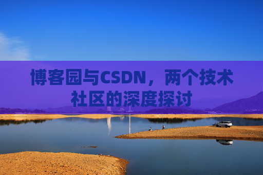 博客园与CSDN，两个技术社区的深度探讨